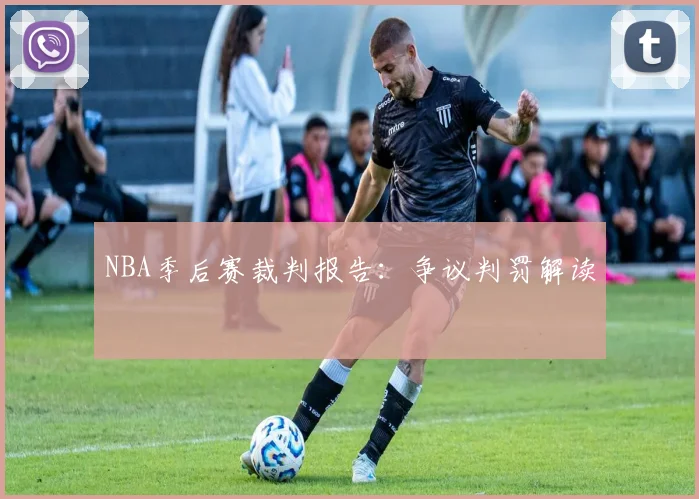 NBA季后赛裁判报告:争议判罚解读
