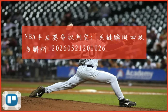 NBA季后赛争议判罚:关键瞬间回放与解析_20260521201026