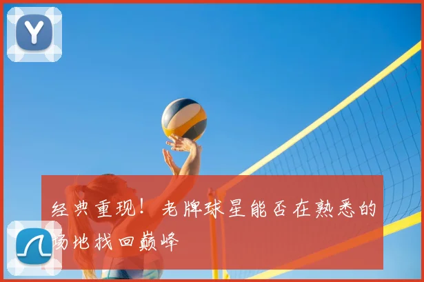 经典重现！老牌球星能否在熟悉的场地找回巅峰