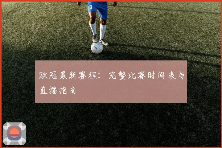 欧冠最新赛程：完整比赛时间表与直播指南