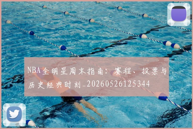 NBA全明星周末指南：赛程、投票与历史经典时刻_20260526125344