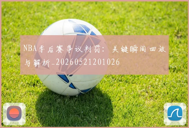 NBA季后赛争议判罚：关键瞬间回放与解析_20260521201026