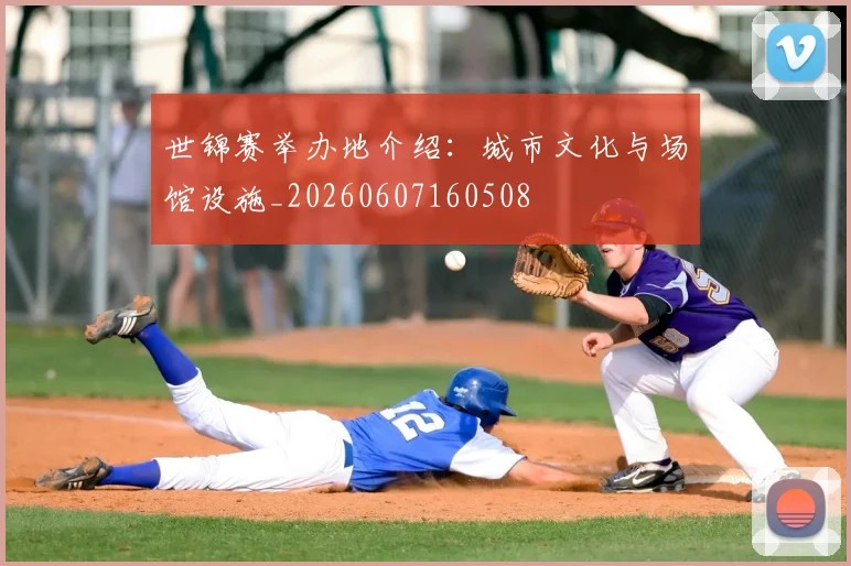 世锦赛举办地介绍:城市文化与场馆设施_20260607160508