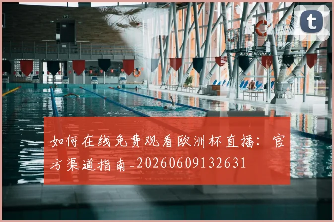 如何在线免费观看欧洲杯直播：官方渠道指南_20260609132631