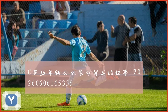C罗历年转会记录与背后的故事_20260606165335