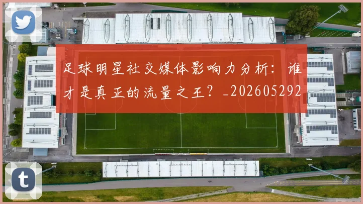 足球明星社交媒体影响力分析：谁才是真正的流量之王？_20260529200852