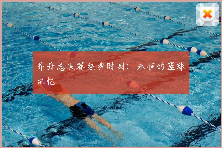 乔丹总决赛经典时刻：永恒的篮球记忆