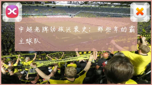 中超老牌劲旅兴衰史：那些年的霸主球队