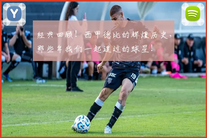 经典回顾!西甲德比的辉煌历史,那些年我们一起追过的球星!