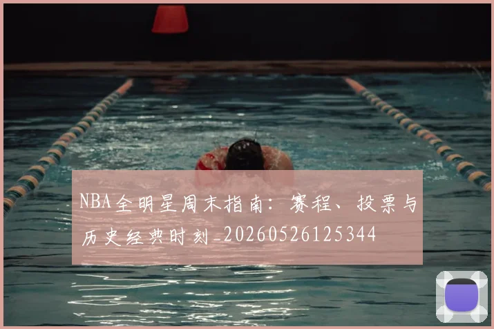 NBA全明星周末指南：赛程、投票与历史经典时刻_20260526125344