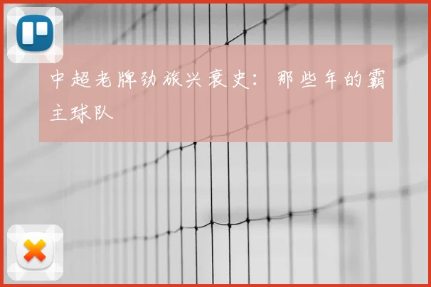 中超老牌劲旅兴衰史：那些年的霸主球队