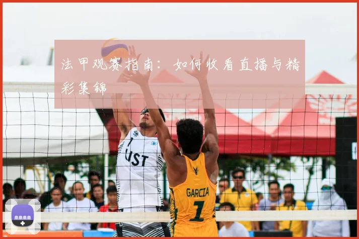 法甲观赛指南:如何收看直播与精彩集锦