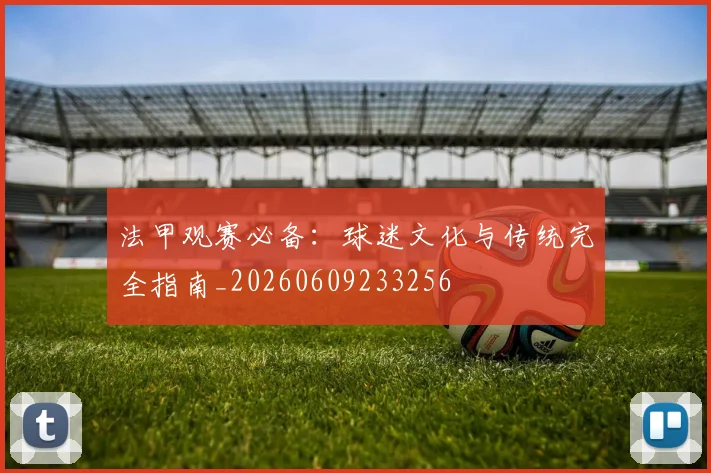 法甲观赛必备：球迷文化与传统完全指南_20260609233256