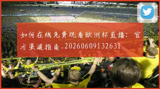 如何在线免费观看欧洲杯直播：官方渠道指南_20260609132631