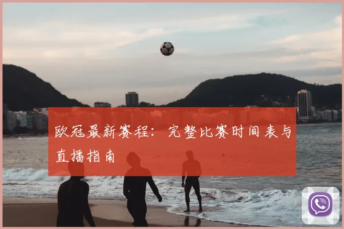 欧冠最新赛程：完整比赛时间表与直播指南